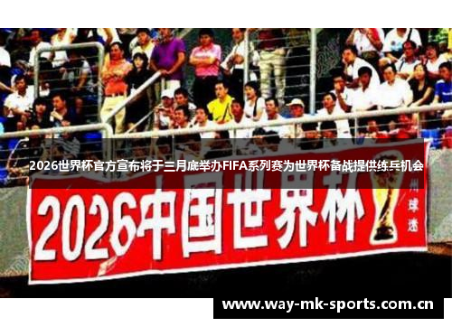 2026世界杯官方宣布将于三月底举办FIFA系列赛为世界杯备战提供练兵机会