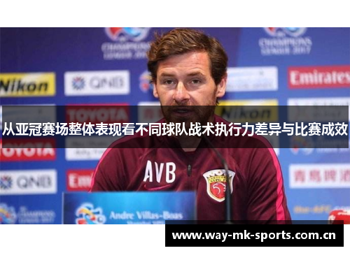 从亚冠赛场整体表现看不同球队战术执行力差异与比赛成效 从亚冠赛场整体表现看不同球队战术执行力差异与比赛成效