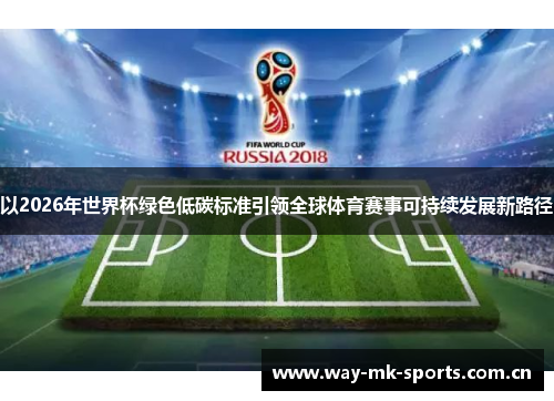 以2026年世界杯绿色低碳标准引领全球体育赛事可持续发展新路径